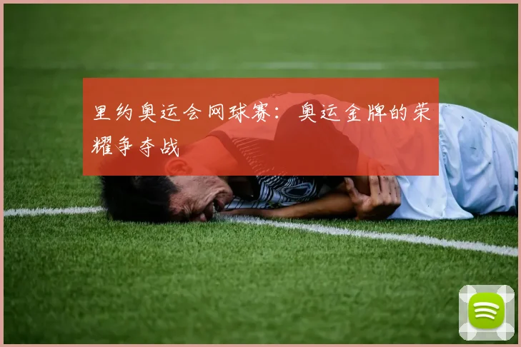 里约奥运会网球赛:奥运金牌的荣耀争夺战