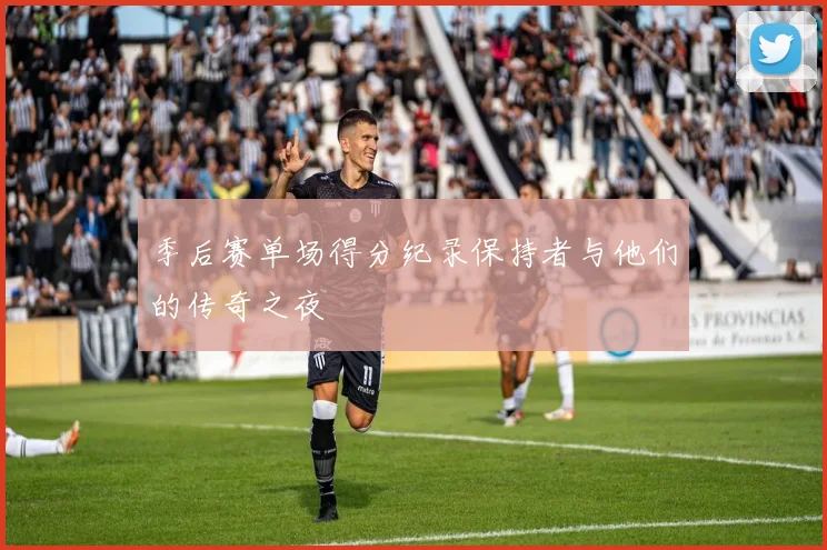 季后赛单场得分纪录保持者与他们的传奇之夜