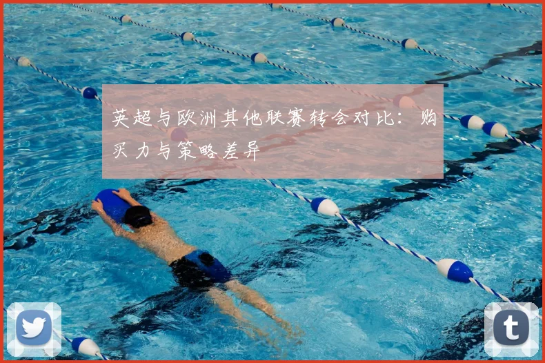 英超与欧洲其他联赛转会对比：购买力与策略差异