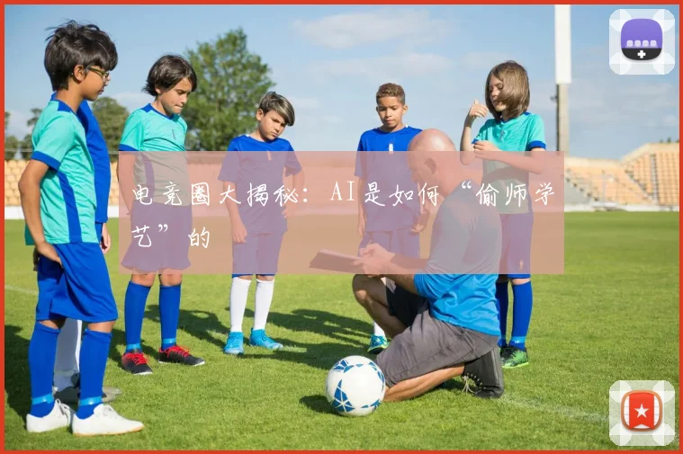 电竞圈大揭秘:AI是如何“偷师学艺”的