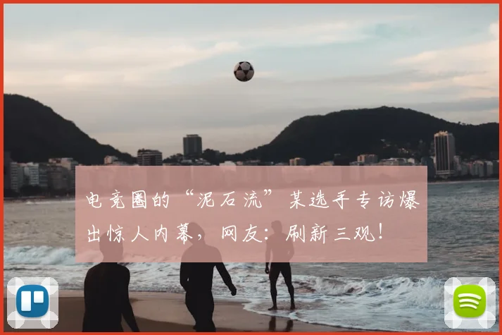 电竞圈的“泥石流”某选手专访爆出惊人内幕,网友:刷新三观!