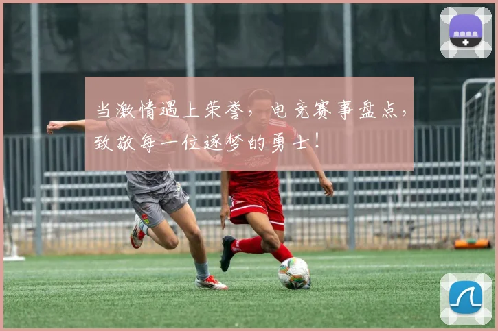 当激情遇上荣誉，电竞赛事盘点，致敬每一位逐梦的勇士！