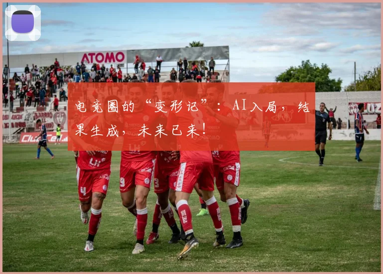 电竞圈的“变形记”:AI入局,结果生成,未来已来!
