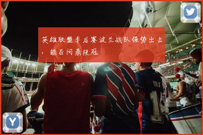 英雄联盟季后赛波兰战队强势出击,能否问鼎桂冠