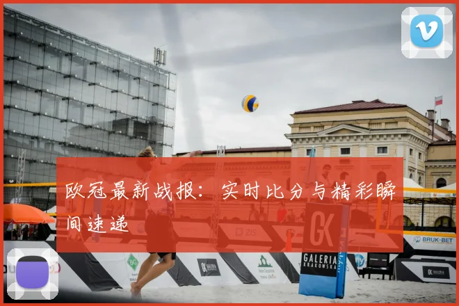 欧冠最新战报：实时比分与精彩瞬间速递