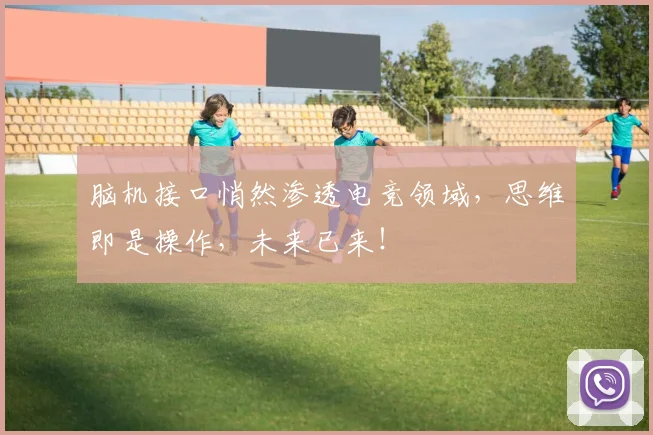 脑机接口悄然渗透电竞领域,思维即是操作,未来已来!