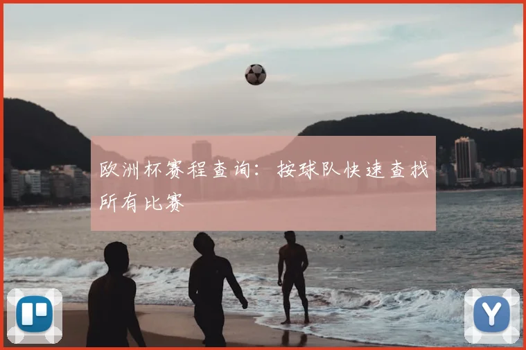 欧洲杯赛程查询：按球队快速查找所有比赛