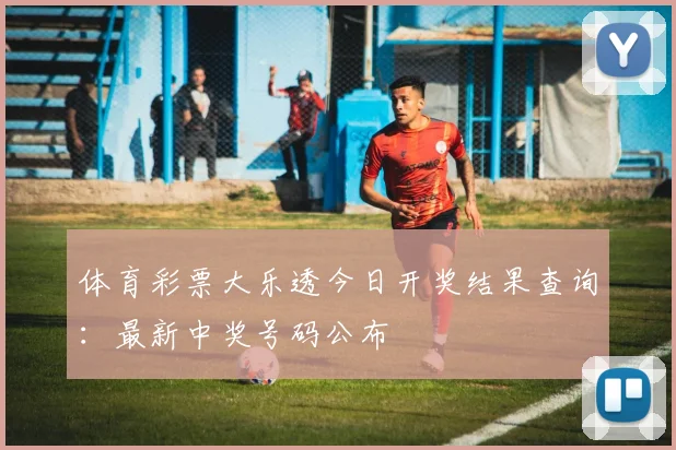 体育彩票大乐透今日开奖结果查询：最新中奖号码公布