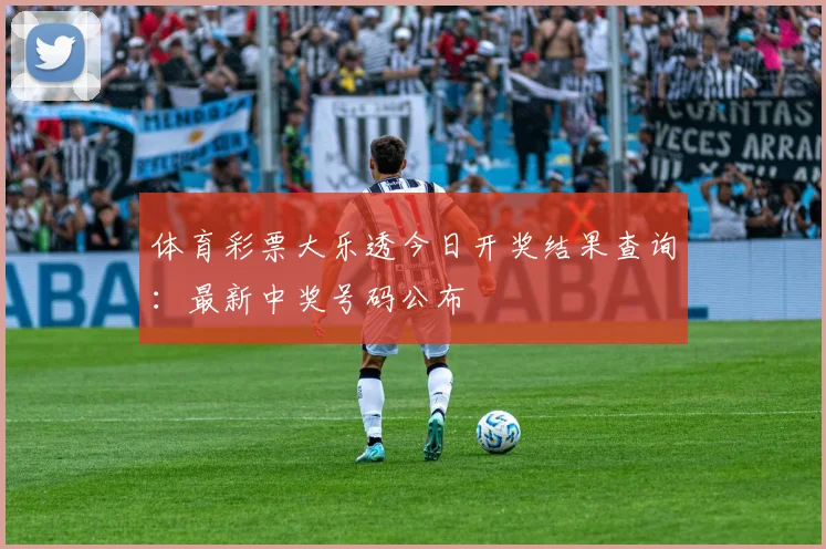 体育彩票大乐透今日开奖结果查询：最新中奖号码公布