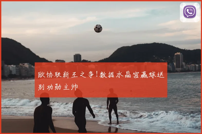 欧协联新王之争!数据水晶宫赢球送别功勋主帅