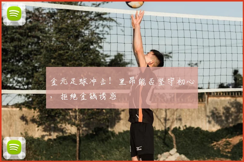 金元足球冲击！里昂能否坚守初心，拒绝金钱诱惑