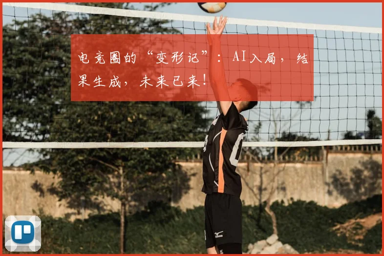 电竞圈的“变形记”：AI入局，结果生成，未来已来！