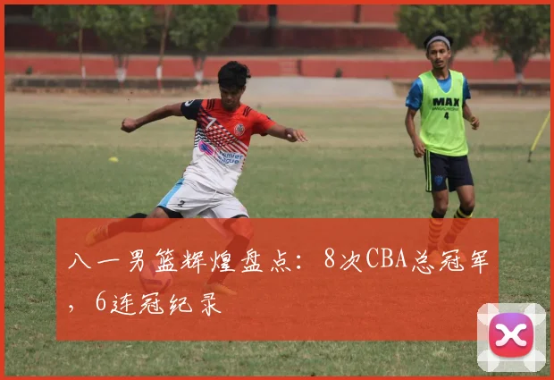 八一男篮辉煌盘点：8次CBA总冠军，6连冠纪录