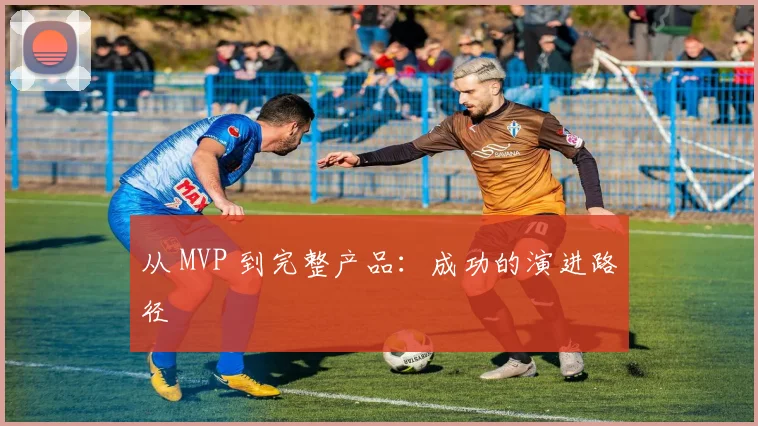 从 MVP 到完整产品：成功的演进路径