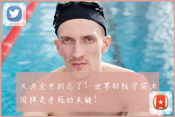 火力全开别忘了！世界杯防守实力同样是夺冠的关键！