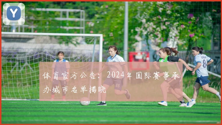体育官方公告:2024年国际赛事承办城市名单揭晓