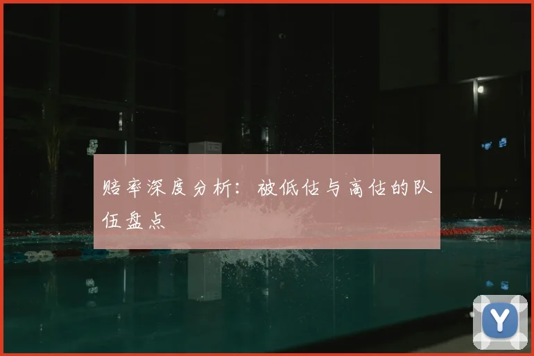 赔率深度分析：被低估与高估的队伍盘点