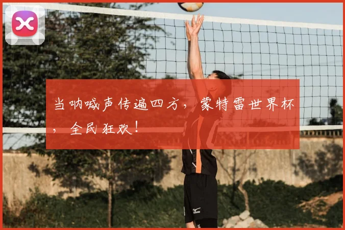 当呐喊声传遍四方,蒙特雷世界杯,全民狂欢!