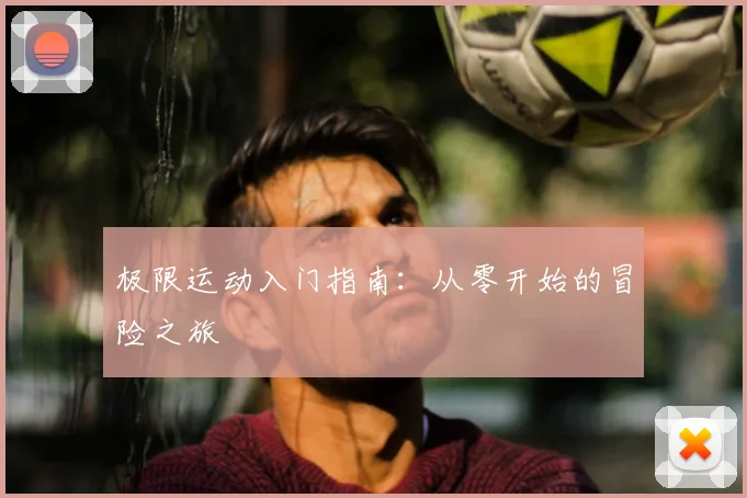 极限运动入门指南:从零开始的冒险之旅