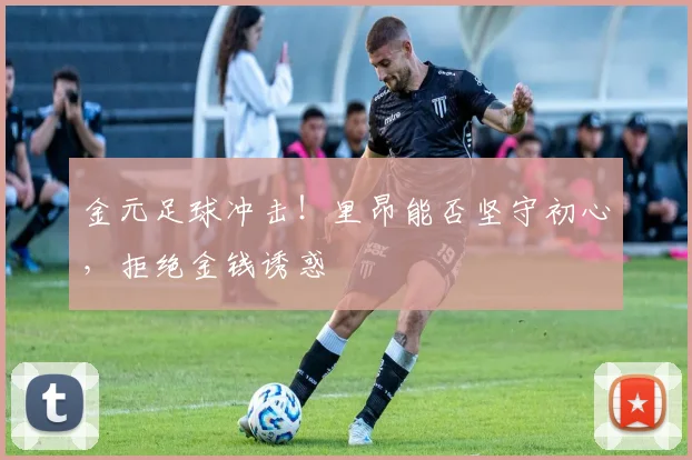 金元足球冲击!里昂能否坚守初心,拒绝金钱诱惑