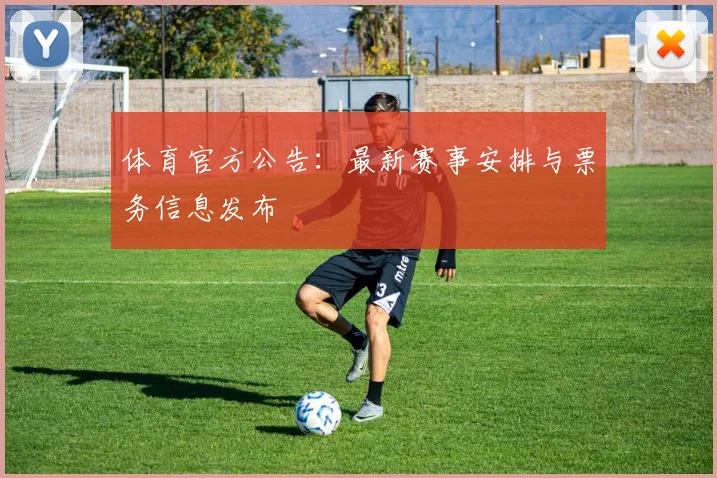 体育官方公告：最新赛事安排与票务信息发布