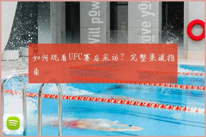 如何观看UFC赛后采访？完整渠道指南