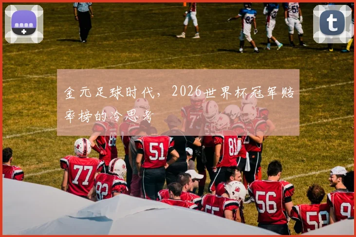 金元足球时代,2026世界杯冠军赔率榜的冷思考