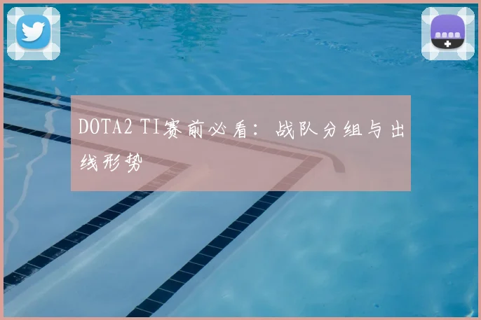 DOTA2 TI赛前必看:战队分组与出线形势