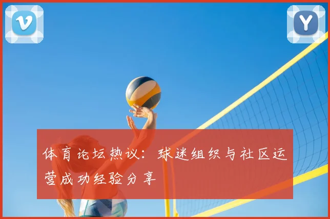 体育论坛热议：球迷组织与社区运营成功经验分享