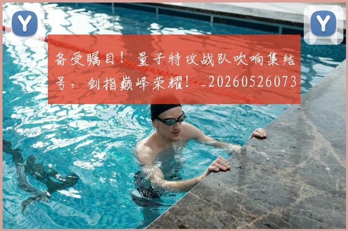 备受瞩目！量子特攻战队吹响集结号，剑指巅峰荣耀！_20260526073458