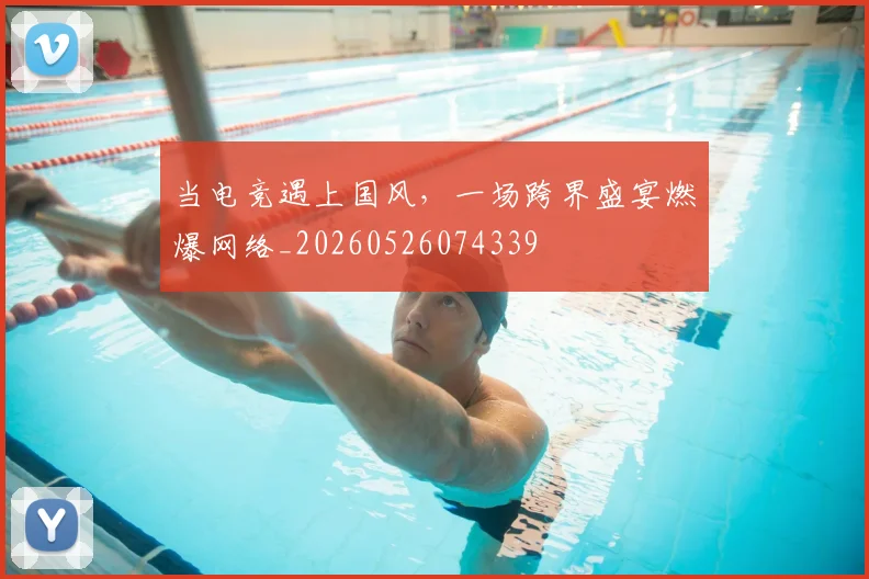 当电竞遇上国风,一场跨界盛宴燃爆网络_20260526074339
