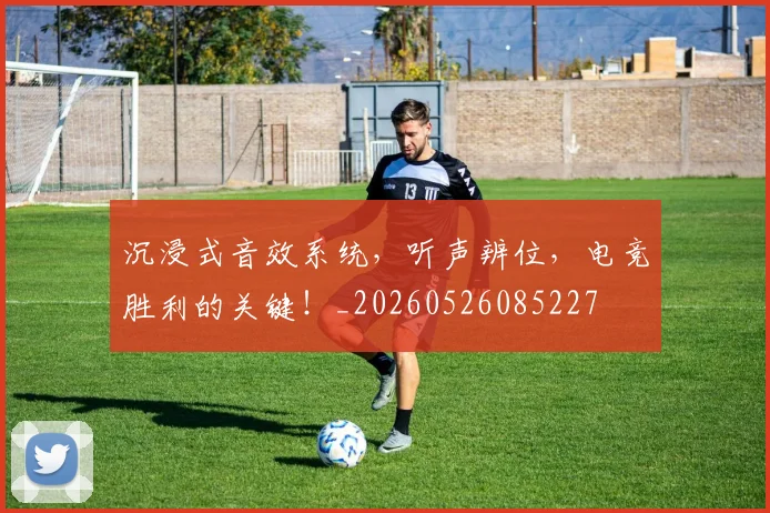 沉浸式音效系统,听声辨位,电竞胜利的关键!_20260526085227