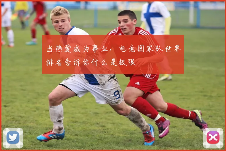 当热爱成为事业，电竞国家队世界排名告诉你什么是极限