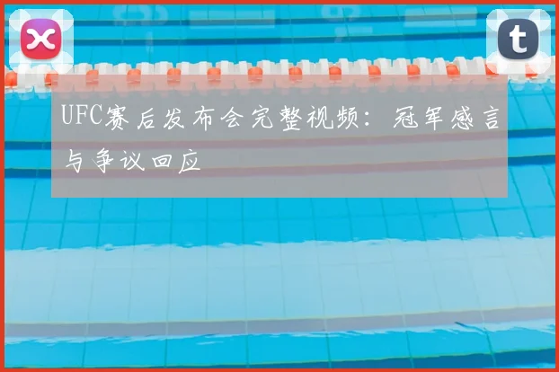 UFC赛后发布会完整视频:冠军感言与争议回应