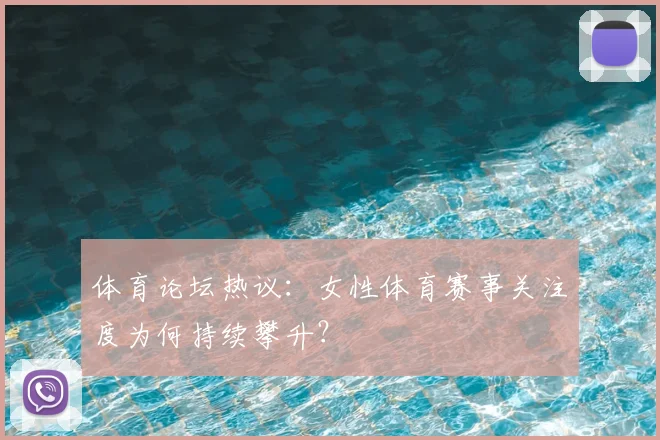 体育论坛热议:女性体育赛事关注度为何持续攀升?