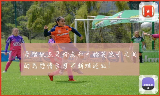 是宿敌还是好友和平精英选手之间的恩怨情仇剪不断理还乱！