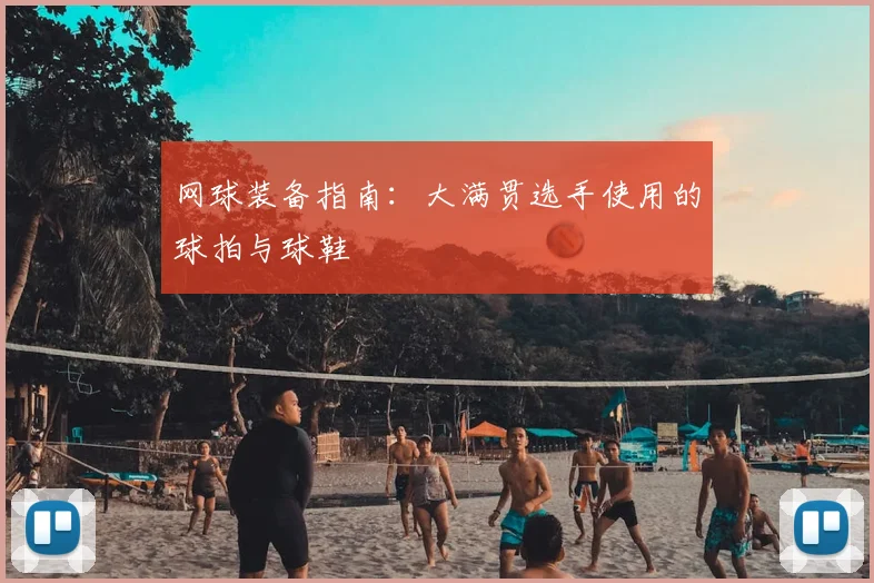 网球装备指南:大满贯选手使用的球拍与球鞋