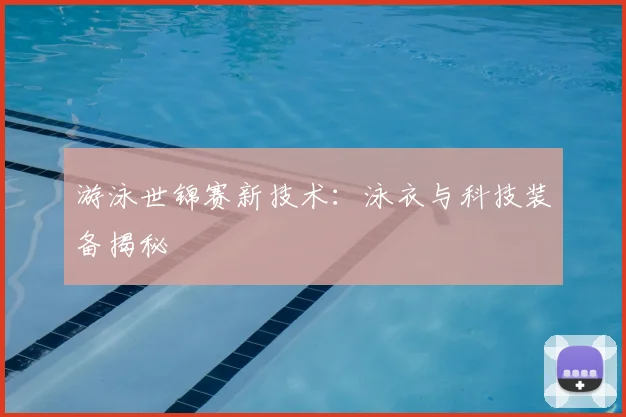 游泳世锦赛新技术:泳衣与科技装备揭秘