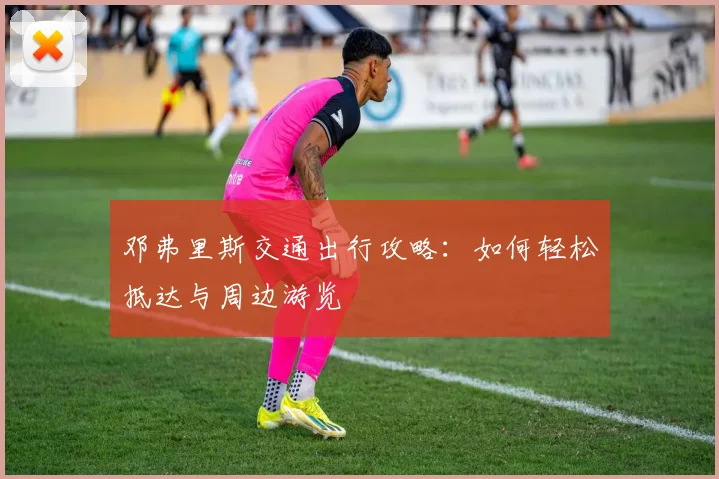 邓弗里斯交通出行攻略:如何轻松抵达与周边游览