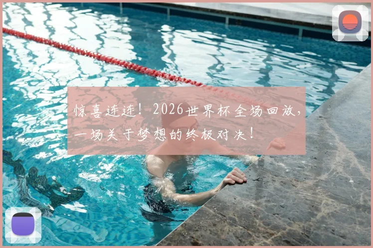 惊喜连连!2026世界杯全场回放,一场关于梦想的终极对决!