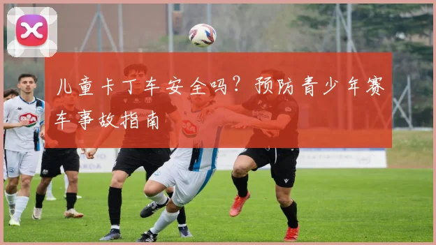 儿童卡丁车安全吗？预防青少年赛车事故指南