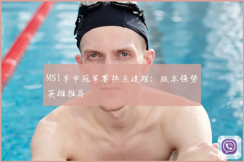 MSI季中冠军赛热点追踪:版本强势英雄推荐