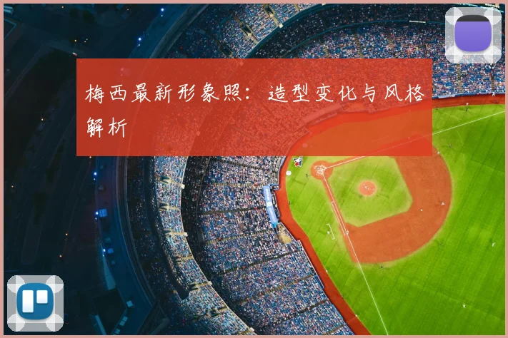 梅西最新形象照：造型变化与风格解析