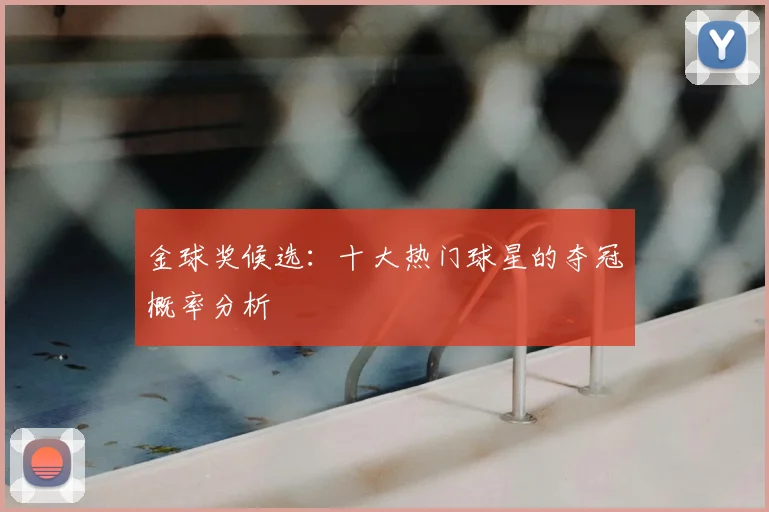金球奖候选:十大热门球星的夺冠概率分析